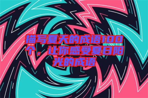 描寫夏天的成語(yǔ)100個(gè)，讓你感受夏日陽(yáng)光的成語(yǔ)