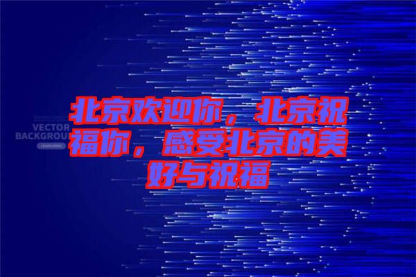 北京歡迎你，北京祝福你，感受北京的美好與祝福