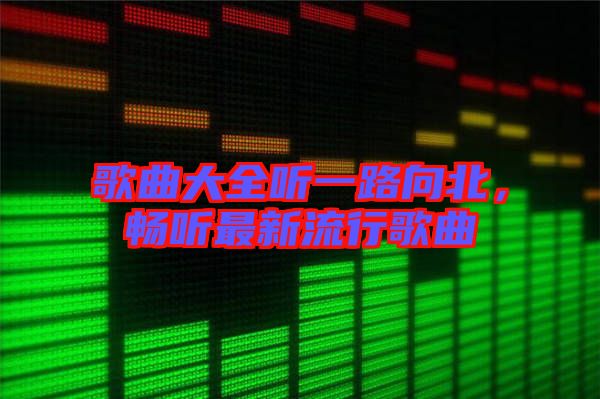 歌曲大全聽(tīng)一路向北，暢聽(tīng)最新流行歌曲