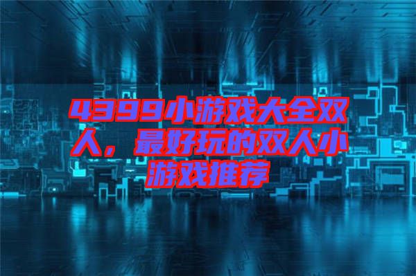 4399小游戲大全雙人，最好玩的雙人小游戲推薦