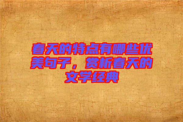 春天的特點(diǎn)有哪些優(yōu)美句子，賞析春天的文學(xué)經(jīng)典