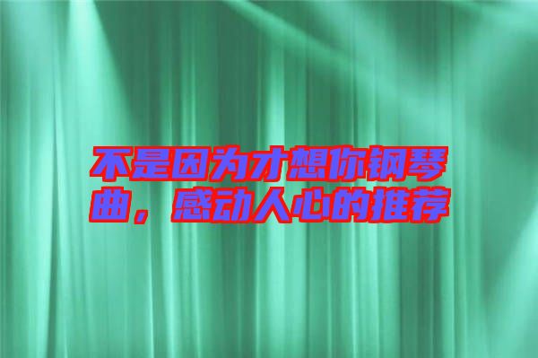 不是因為才想你鋼琴曲，感動人心的推薦