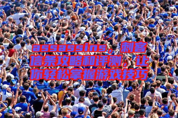 assassins，刺客信條攻略和評(píng)測(cè)，讓你輕松掌握游戲技巧