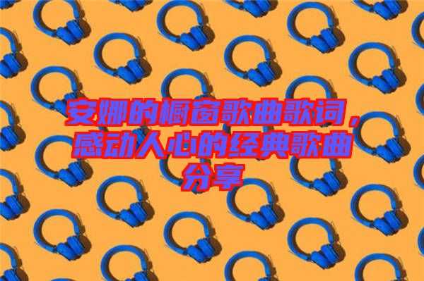 安娜的櫥窗歌曲歌詞，感動人心的經(jīng)典歌曲分享