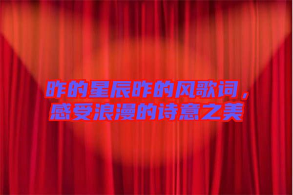 昨的星辰昨的風歌詞，感受浪漫的詩意之美