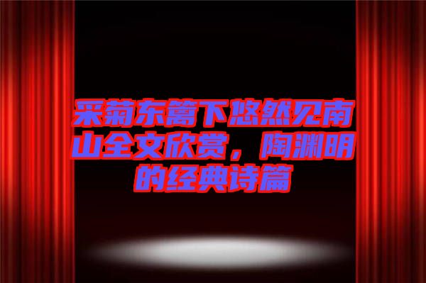 采菊東籬下悠然見南山全文欣賞，陶淵明的經(jīng)典詩篇