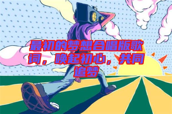 最初的夢(mèng)想合唱版歌詞，喚起初心，共同追夢(mèng)