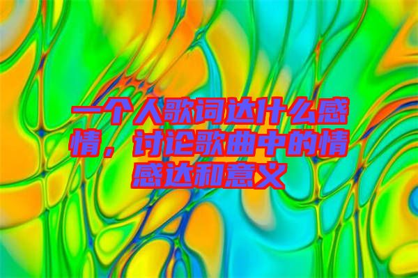一個(gè)人歌詞達(dá)什么感情，討論歌曲中的情感達(dá)和意義