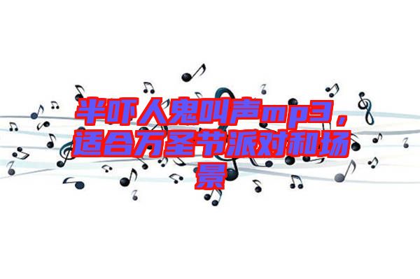 半嚇人鬼叫聲mp3，適合萬圣節(jié)派對和場景
