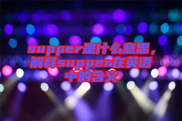 supper是什么意思，解釋supper在英語中的含義