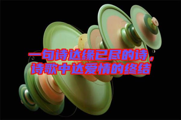 一句詩(shī)達(dá)緣已盡的詩(shī)，詩(shī)歌中達(dá)愛(ài)情的終結(jié)