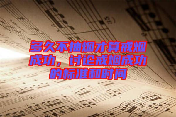 多久不抽煙才算戒煙成功，討論戒煙成功的標(biāo)準(zhǔn)和時間