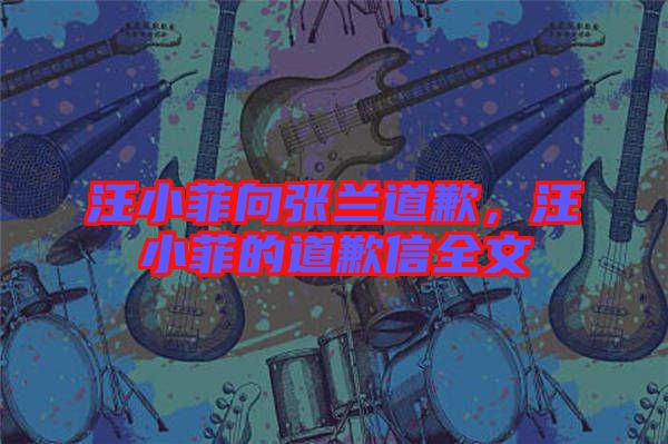 汪小菲向張?zhí)m道歉，汪小菲的道歉信全文