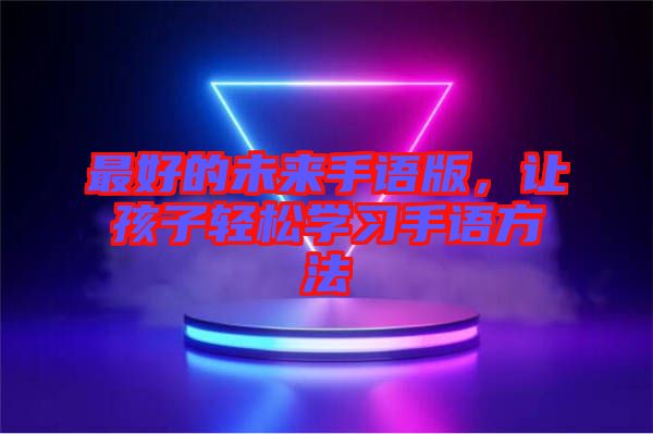 最好的未來手語版，讓孩子輕松學(xué)習(xí)手語方法