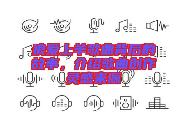 狼愛(ài)上羊歌曲背后的故事，介紹歌曲創(chuàng)作靈感來(lái)源