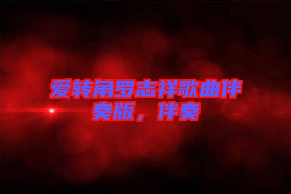 愛轉(zhuǎn)角羅志祥歌曲伴奏版，伴奏