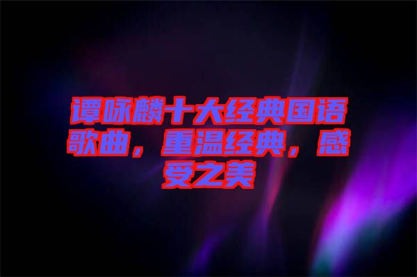 譚詠麟十大經(jīng)典國語歌曲，重溫經(jīng)典，感受之美