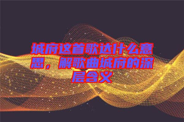 城府這首歌達(dá)什么意思，解歌曲城府的深層含義