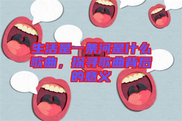 生活是一條河是什么歌曲，探尋歌曲背后的意義