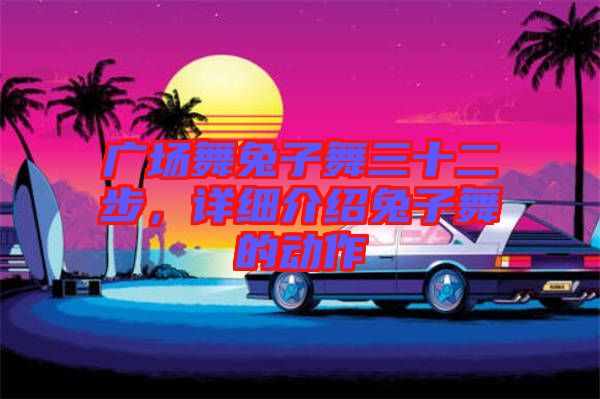 廣場舞兔子舞三十二步，詳細介紹兔子舞的動作