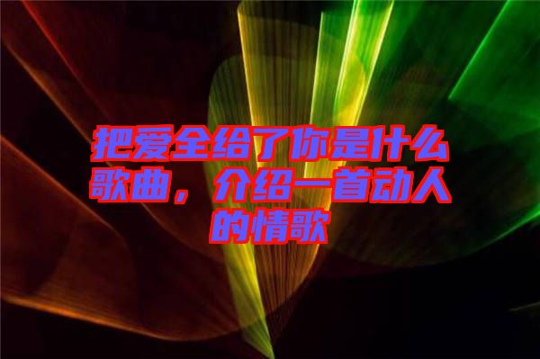 把愛全給了你是什么歌曲，介紹一首動人的情歌
