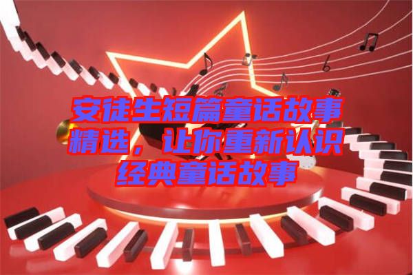 安徒生短篇童話故事精選，讓你重新認(rèn)識(shí)經(jīng)典童話故事