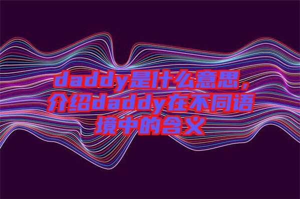 daddy是什么意思，介紹daddy在不同語境中的含義