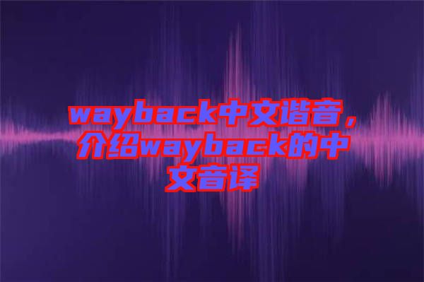 wayback中文諧音，介紹wayback的中文音譯
