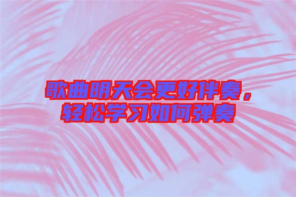 歌曲明天會更好伴奏，輕松學(xué)習(xí)如何彈奏