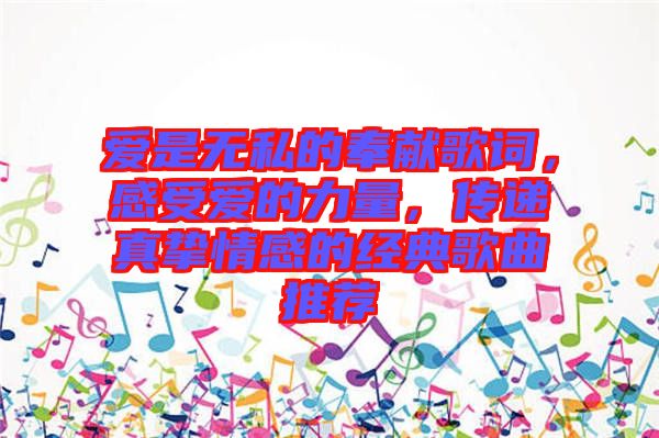 愛是無私的奉獻(xiàn)歌詞，感受愛的力量，傳遞真摯情感的經(jīng)典歌曲推薦