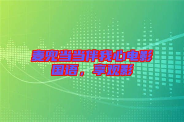 麥兜當(dāng)當(dāng)伴我心電影國(guó)語，享觀影