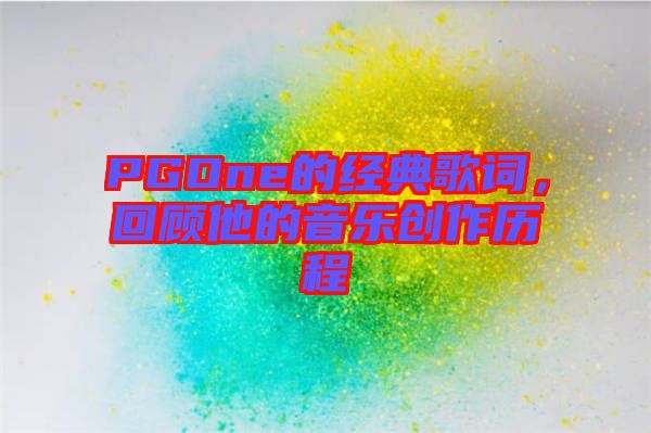 PGOne的經(jīng)典歌詞，回顧他的音樂創(chuàng)作歷程