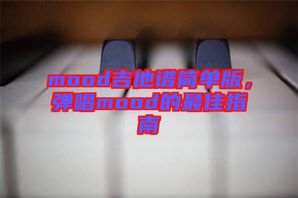 mood吉他譜簡(jiǎn)單版，彈唱mood的最佳指南