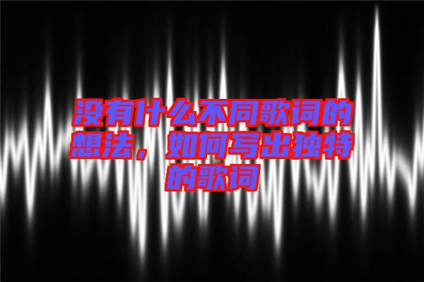 沒有什么不同歌詞的想法，如何寫出獨特的歌詞