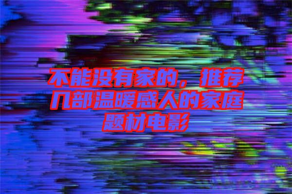 不能沒有家的，推薦幾部溫暖感人的家庭題材電影