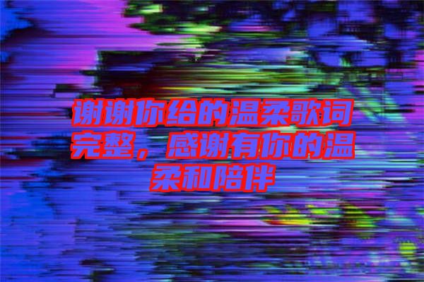 謝謝你給的溫柔歌詞完整，感謝有你的溫柔和陪伴