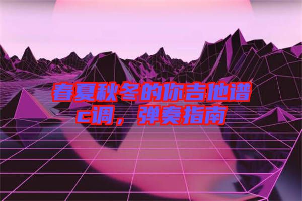 春夏秋冬的你吉他譜c調(diào)，彈奏指南