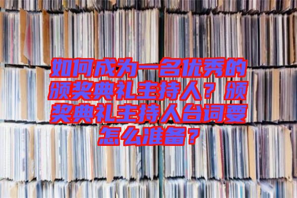 如何成為一名優(yōu)秀的頒獎典禮主持人？頒獎典禮主持人臺詞要怎么準(zhǔn)備？