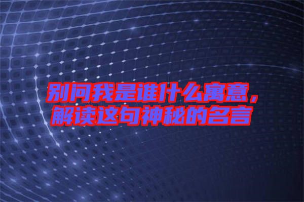 別問我是誰什么寓意，解讀這句神秘的名言