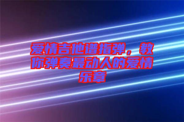 愛(ài)情吉他譜指彈，教你彈奏最動(dòng)人的愛(ài)情樂(lè)章