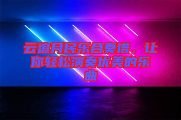 云追月民樂合奏譜，讓你輕松演奏優(yōu)美的樂曲