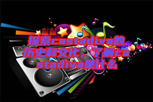 探索castadiva的歷史和文化，了解castadiva是什么