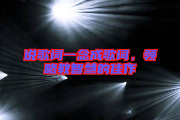 說歌詞一念成歌詞，領(lǐng)略教智慧的佳作