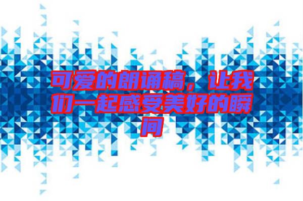 可愛的朗誦稿，讓我們一起感受美好的瞬間