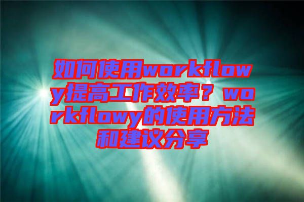 如何使用workflowy提高工作效率？workflowy的使用方法和建議分享