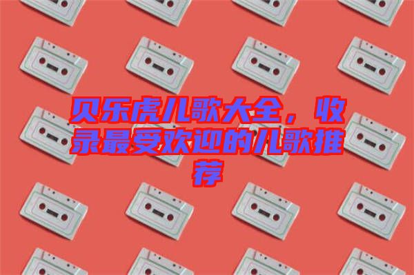 貝樂虎兒歌大全，收錄最受歡迎的兒歌推薦