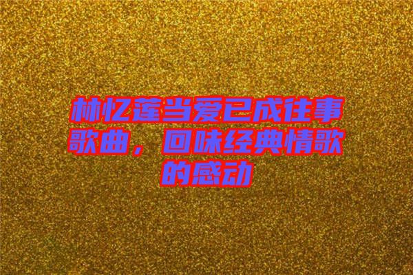 林憶蓮當(dāng)愛已成往事歌曲，回味經(jīng)典情歌的感動
