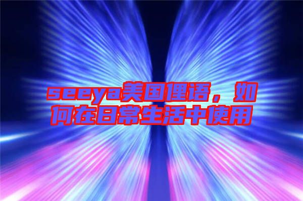 seeya美國俚語，如何在日常生活中使用