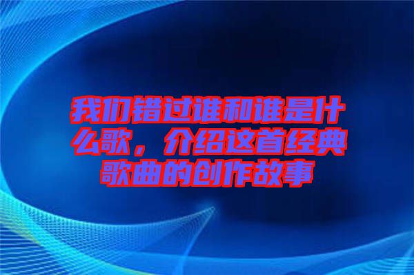 我們錯(cuò)過誰和誰是什么歌，介紹這首經(jīng)典歌曲的創(chuàng)作故事