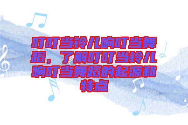 叮叮當(dāng)鈴兒響叮當(dāng)舞蹈，了解叮叮當(dāng)鈴兒響叮當(dāng)舞蹈的起源和特點(diǎn)